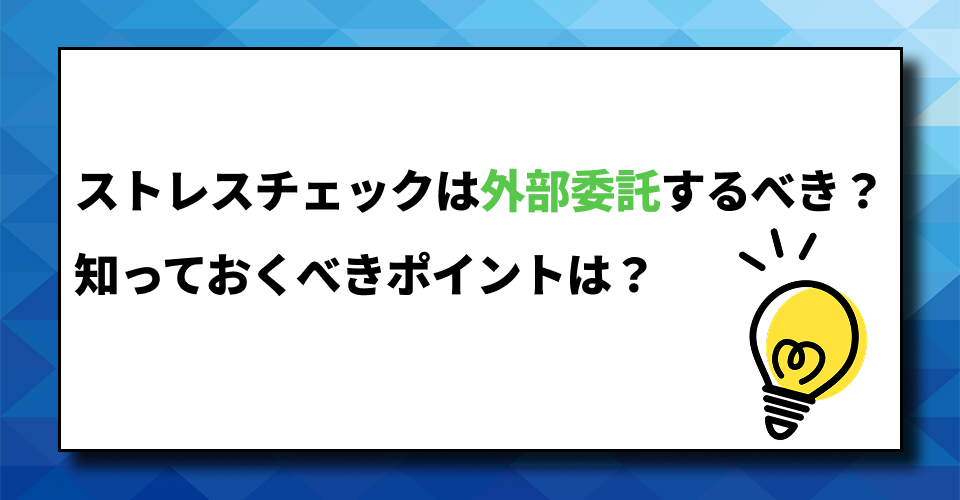 ストレスチェックは外部委託するべき？知っておくべきポイントは？