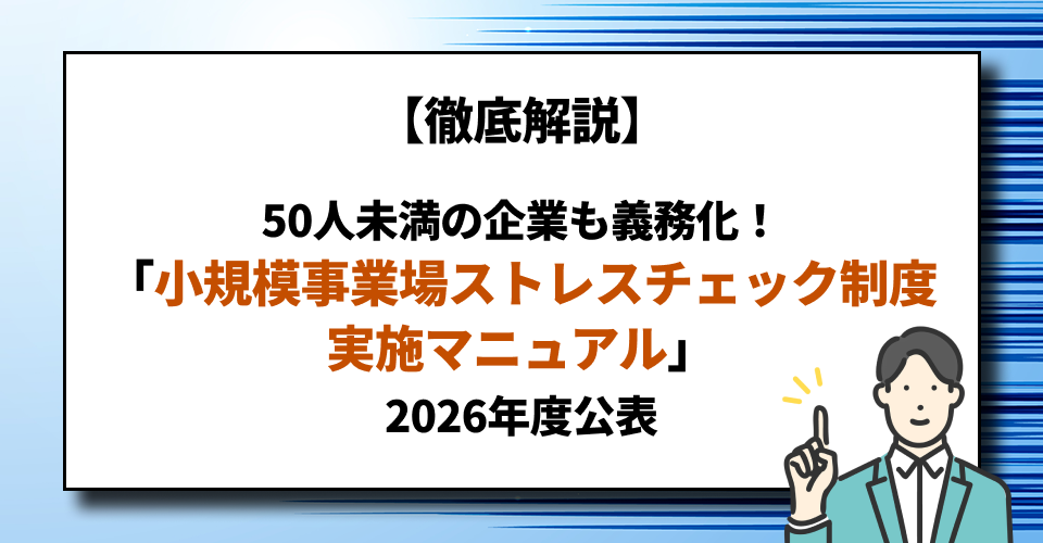 【徹底解説】50人未満の企業も義務化！「小規模事業場ストレスチェック制度実施マニュアル」2026年度公表