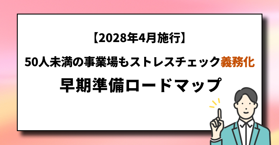 【2028年4月施行】50人未満の事業場もストレスチェック義務化｜早期準備ロードマップ